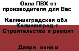 Окна ПВХ от производителя для Вас - Калининградская обл., Калининград г. Строительство и ремонт » Двери, окна и перегородки   . Калининградская обл.,Калининград г.